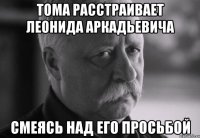 тома расстраивает леонида аркадьевича смеясь над его просьбой