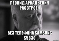 леонид аркадьевич расстроен без телефона samsung s5830