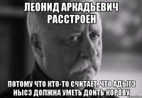 леонид аркадьевич расстроен потому что кто-то считает, что адыгэ нысэ должна уметь доить корову