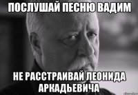 послушай песню вадим не расстраивай леонида аркадьевича