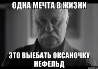 одна мечта в жизни это выебать оксаночку нефельд