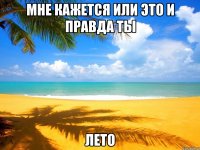 мне кажется или это и правда ты лето