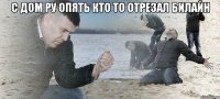 с дом ру опять кто то отрезал билайн 