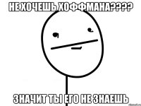 не хочешь хоффмана??? значит ты его не знаешь