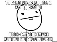 то самое чувство когда халид сказал что в футболе ему не хватает только скорости