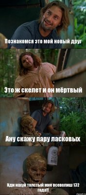 Познакомся это мой новый друг Это ж скелет и он мёртвый Ану скажу пару ласковых Иди нахуй толстый мне всеволиш 132 года!!