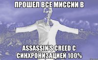 прошел все миссии в assassin's creed с синхронизацией 100%