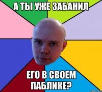 а ты уже забанил его в своем паблике?