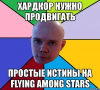 хардкор нужно продвигать простые истины на flying among stars