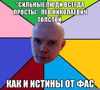 "сильные люди всегда просты". лев николаевич толстой. как и истины от фас