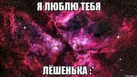 я люблю тебя лёшенька :*