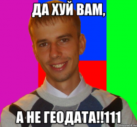 да хуй вам, а не геодата!!111