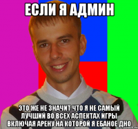 если я админ это же не значит что я не самый лучший во всех аспектах игры включая арену на которой я ебаное дно