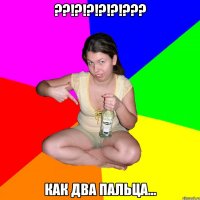 ??!?!?!?!?!??? как два пальца...