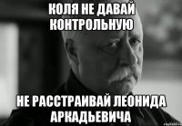 коля не давай контрольную не расстраивай леонида аркадьевича