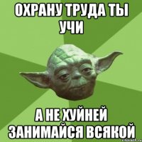 охрану труда ты учи а не хуйней занимайся всякой