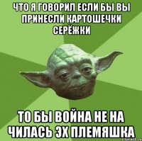 что я говорил если бы вы принесли картошечки серёжки то бы война не на чилась эх племяшка