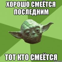 хорошо смеётся последним тот кто смеётся