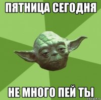 пятница сегодня не много пей ты