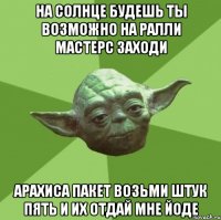 на солнце будешь ты возможно на ралли мастерс заходи арахиса пакет возьми штук пять и их отдай мне йоде