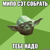 мипо сэт собрать тебе надо