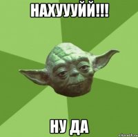 нахуууйй!!! ну да