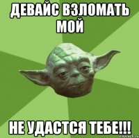 девайс взломать мой не удастся тебе!!!