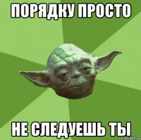 порядку просто не следуешь ты