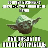 во время месячных с девушкой гуляя лишнего не пизди ибо пизды по полной отгребешь