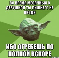 во время месячных с девушкой ты лишнего не пизди ибо огребешь по полной вскоре