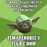 чем на большее число о бизнесе пабликов подписан ты тем хреновее у тебя с ним