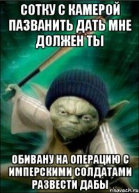 сотку с камерой пазванить дать мне должен ты обивану на операцию с имперскими солдатами развести дабы