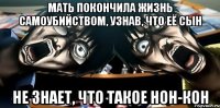 мать покончила жизнь самоубийством, узнав, что её сын не знает, что такое нон-кон