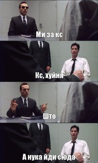 Ми за кс Кс, хуйня Што А нука йди сюда