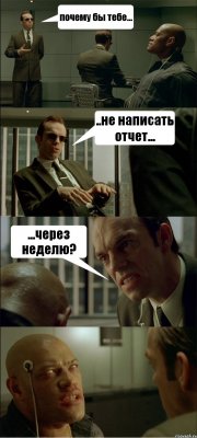 почему бы тебе... ..не написать отчет... ...через неделю? 