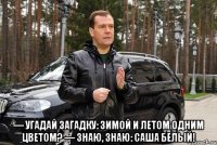  — угадай загадку: зимой и летом одним цветом? — знаю, знаю: саша белый!