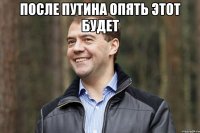 после путина опять этот будет 