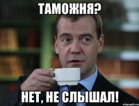 таможня? нет, не слышал!