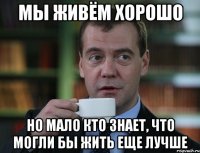 мы живём хорошо но мало кто знает, что могли бы жить еще лучше