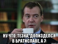  ну что, тезка, допизделся в братиславе, а ?