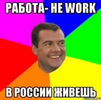 работа- не work в россии живешь