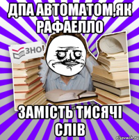 дпа автоматом,як рафаелло замість тисячі слів