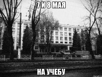 7 и 8 мая на учебу