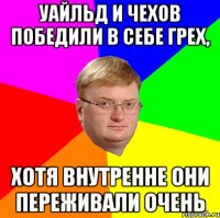 уайльд и чехов победили в себе грех, хотя внутренне они переживали очень