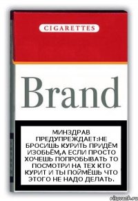 минздрав предупреждает:не бросишь курить придём изобьём,а если просто хочешь попробывать то посмотри на тех кто курит и ты поймёшь что этого не надо делать.