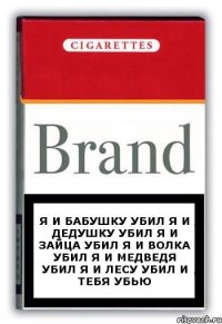 я и бабушку убил я и дедушку убил я и зайца убил я и волка убил я и медведя убил я и лесу убил и тебя убью