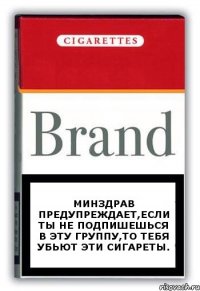 Минздрав предупреждает,если ты не подпишешься в эту группу,то тебя убьют эти сигареты.