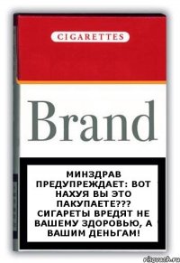 Минздрав предупреждает: Вот нахуя вы это пакупаете??? Сигареты вредят не вашему здоровью, а вашим деньгам!