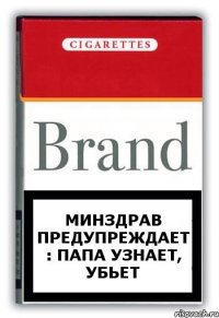 Минздрав предупреждает : Папа узнает, убьет