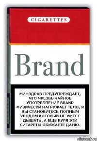 Минздрав предупреждает, что чрезвычайное употребление Brand физически нагружает тело, и вы становитесь полным уродом который не умеет дышать. А ещё куря эти сигареты обижаете Даню.